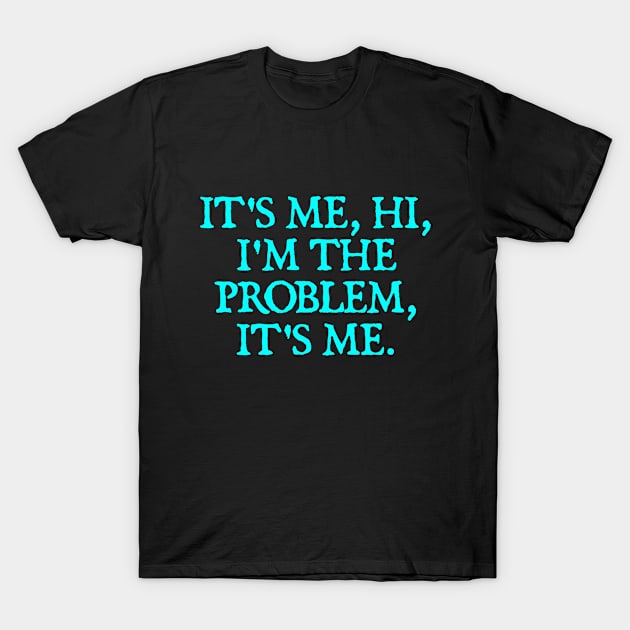 It's Me, Hi, I'm The Problem, It's Me. T-Shirt by  hal mafhoum?